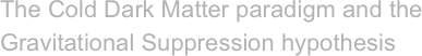 The Cold Dark Matter paradigm and the Gravitational Suppression hypothesis