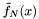$ \tilde{f}_N(x) $