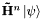 $ \mathbf{\tilde{H}}^n\left|\psi\right\rangle $