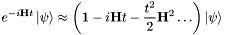 \[ e^{-i\mathbf{H}t}\left|\psi\right\rangle \approx \left(\mathbf{1} -i\mathbf{H}t - \frac{t^2}{2}\mathbf{H}^2\ldots\right) \left|\psi\right\rangle \]